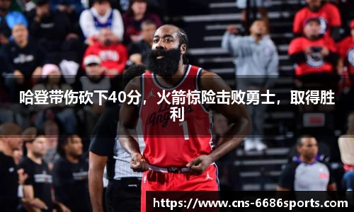 哈登带伤砍下40分,火箭惊险击败勇士,取得胜利