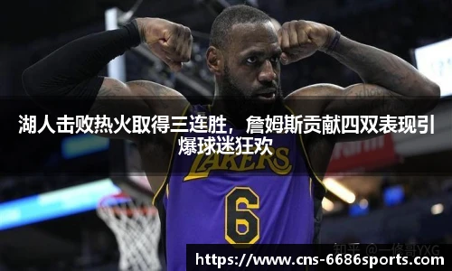湖人击败热火取得三连胜,詹姆斯贡献四双表现引爆球迷狂欢