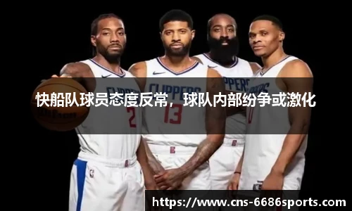 快船队球员态度反常,球队内部纷争或激化