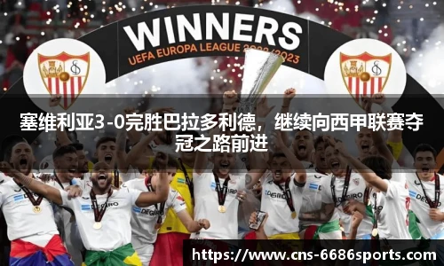塞维利亚3-0完胜巴拉多利德,继续向西甲联赛夺冠之路前进